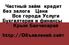 Частный займ, кредит без залога › Цена ­ 1 500 000 - Все города Услуги » Бухгалтерия и финансы   . Крым,Бахчисарай